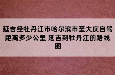 延吉经牡丹江市哈尔滨市至大庆自驾距离多少公里 延吉到牡丹江的路线图